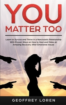You Matter Too: Learn to Survive and Thrive in a Narcissistic Relationship with Proven Ways on How to Heal and Make an Amazing Recover by Loren, Geoffrey