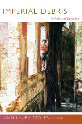 Imperial Debris: On Ruins and Ruination by Stoler, Ann Laura