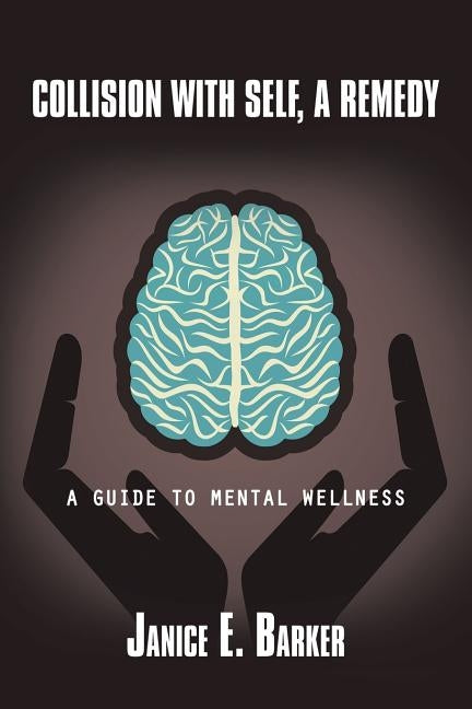 Collision with Self, a Remedy: A Guide to Mental Wellness by Barker, Janice E.