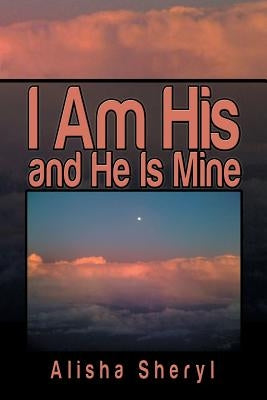 I Am His and He Is Mine by Sheryl, Alisha