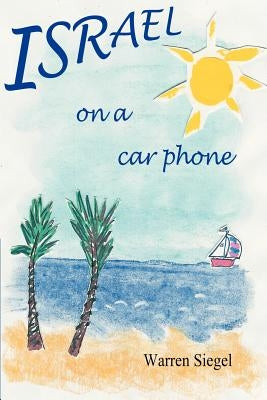 Israel on a Car Phone: Adventures in the New Babylon by Siegel, Warren