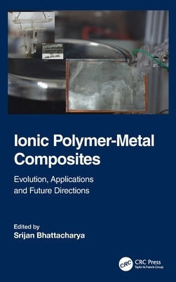 Ionic Polymer-Metal Composites: Evolution, Application and Future Directions by Bhattacharya, Srijan