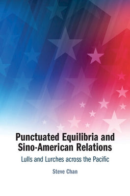 Punctuated Equilibria and Sino-American Relations: Lulls and Lurches Across the Pacific by Chan, Steve