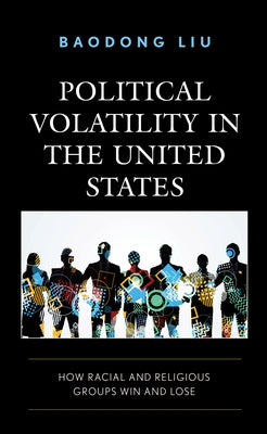 Political Volatility in the United States: How Racial and Religious Groups Win and Lose by Liu, Baodong