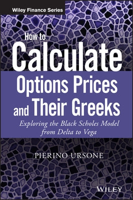 How to Calculate Options Prices and Their Greeks: Exploring the Black Scholes Model from Delta to Vega by Ursone, Pierino