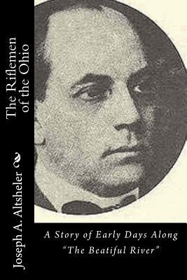 The Riflemen of the Ohio: A Story of Early Days Along "The Beatiful River" by Altsheler, Joseph a.