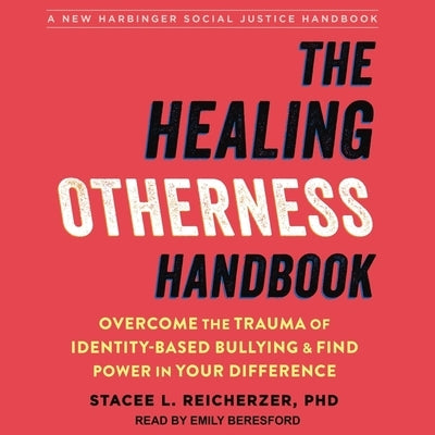 The Healing Otherness Handbook Lib/E: Overcome the Trauma of Identity-Based Bullying and Find Power in Your Difference by Reicherzer, Stacee L.