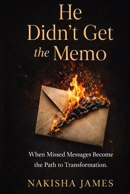 He Didn't Get The Memo: When Missed Messages Become the Path to Transformation by James, Nakisha