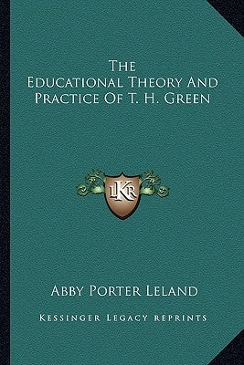 The Educational Theory And Practice Of T. H. Green by Leland, Abby Porter