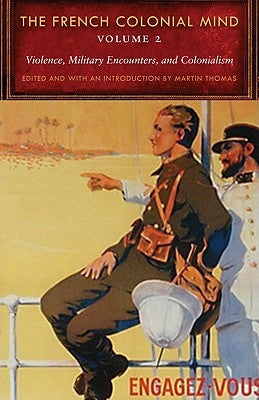 The French Colonial Mind, Volume 2: Violence, Military Encounters, and Colonialism by Thomas, Martin