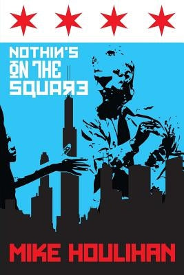Nothin's on the Square: 82 Days on the Mayoral Campaign Trail, Making History in Chicago 2015 by Houlihan, Mike