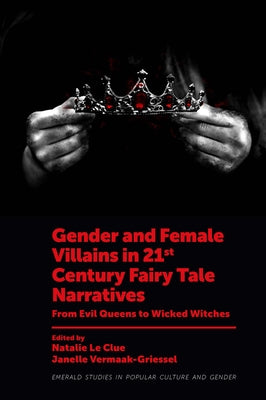 Gender and Female Villains in 21st Century Fairy Tale Narratives: From Evil Queens to Wicked Witches by Le Clue, Natalie