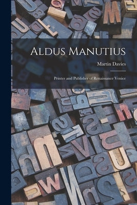 Aldus Manutius: Printer and Publisher of Renaissance Venice by Davies, Martin