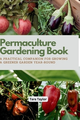 Permaculture Gardening Book: A Practical Companion for Growing A Greener Garden Year-round by Taylor, Tara