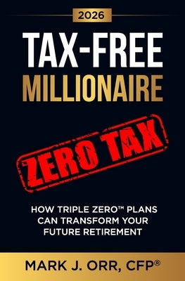 TAX-FREE Millionaire: How TRIPLE ZERO(TM) Plans Can Transform Your Future Retirement by Orr, Cfp Mark J.