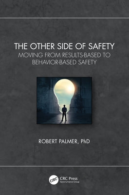 The Other Side of Safety: Moving from Results-Based to Behavior-Based Safety by Palmer, Robert