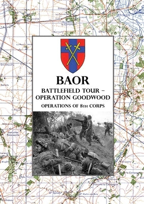 Baor Battlefield Tour - Operation Goodwood: Operations of 8th Corps east of Caen 18-21 July 1944 by Hq British Army of the Rhine