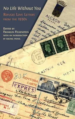 No Life Without You: Refugee Love Letters from the 1930s by Felsenstein, Franklin