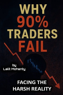 Why 90% Traders Fail: Facing The Harsh Reality by Mohanty, Lalit Prasad
