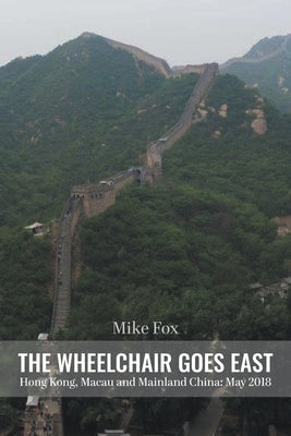 THE WHEELCHAIR GOES EAST Hong Kong, Macau and Mainland China: May 2018 by Fox, Mike