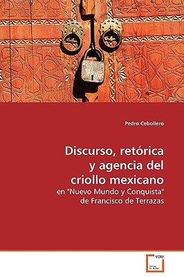 Discurso, retórica y agencia del criollo mexicano by Cebollero, Pedro