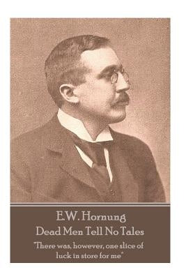 E.W. Hornung - Dead Men Tell No Tales: "There was, however, one slice of luck in store for me" by Hornung, E. W.