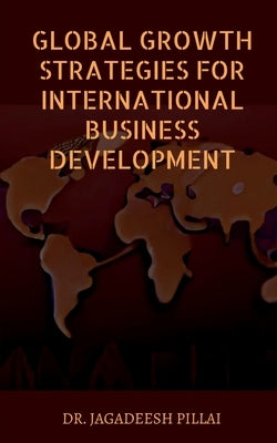 Global Growth Strategies for International Business Development by Jagadeesh