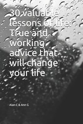 30 Valuable Lessons of Life: True and Working Advice That Will Change Your Life by Ann G., Alan C. &.
