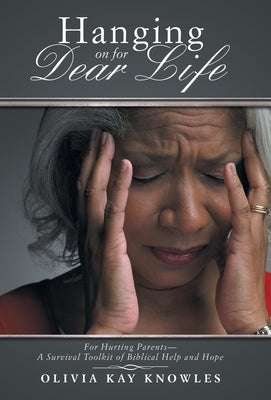 Hanging on for Dear Life: For Hurting Parents-A Survival Toolkit of Biblical Help and Hope by Knowles, Olivia Kay