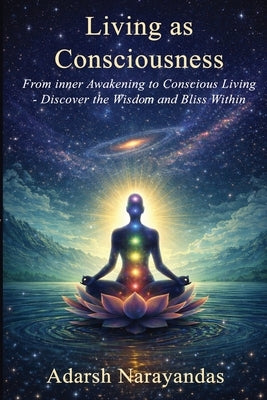 Living as Consciousness: From Inner Awakening to Conscious Living - Discover the Wisdom and Bliss Within by Narayandas, Adarsh