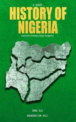 History of Nigeria: A Short History of the Nigerian State and the Military That Forged It by Olu, Baba