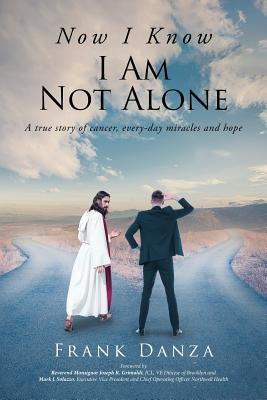 Now I Know I Am Not Alone: A True Story of Cancer, Every-Day Miracles and Hope by Danza, Frank