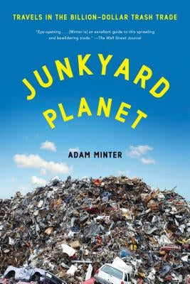 Junkyard Planet: Travels in the Billion-Dollar Trash Trade by Minter, Adam
