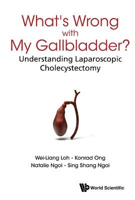 What's Wrong with My Gallbladder?: Understanding Laparoscopic Cholecystectomy by Loh, Wei-Liang