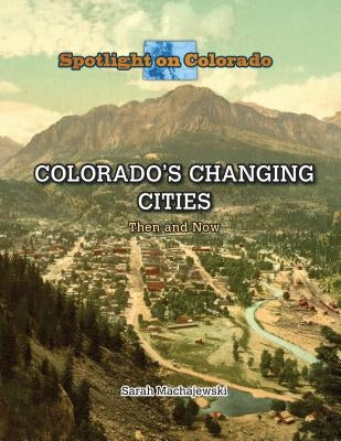 Colorado's Changing Cities: Then and Now by Machajewski, Sarah