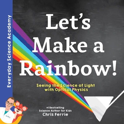 Let's Make a Rainbow!: Seeing the Science of Light with Optical Physics by Ferrie, Chris