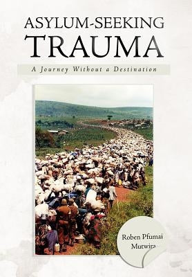 Asylum-Seeking Trauma: A Journey Without a Destination by Mutwira, Roben Pfumai