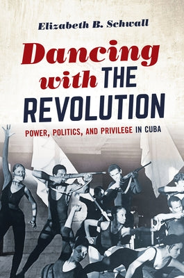 Dancing with the Revolution: Power, Politics, and Privilege in Cuba by Schwall, Elizabeth B.