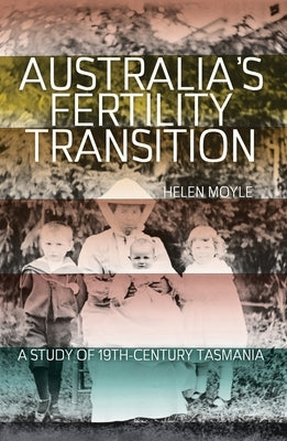Australia's Fertility Transition: A study of 19th-century Tasmania by Moyle, Helen