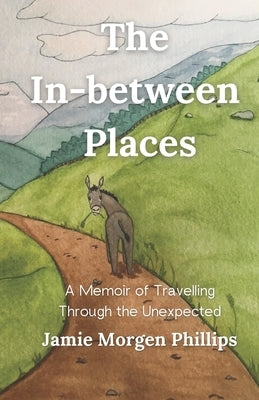 The In-between Places: A Memoir of Travelling Through the Unexpected by Phillips, Jamie Morgen