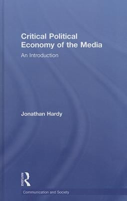 Critical Political Economy of the Media: An Introduction by Hardy, Jonathan
