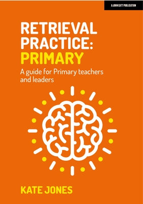 Retrieval Practice: Primary a Guide for Primary Teachers and Leaders by Jones, Kate