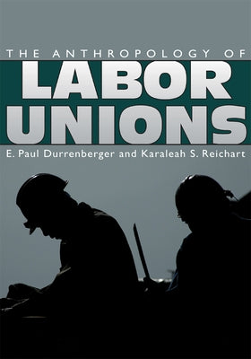 The Anthropology of Labor Unions by Durrenberger, E. Paul