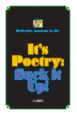 It's Poetry: Suck it Up! by Goodman, Gilbert