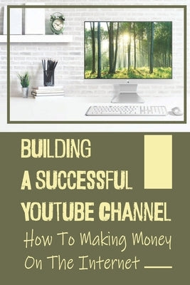 Building A Successful Youtube Channel: How To Making Money On The Internet: Running A Service Based Business by Danh, Ahmad
