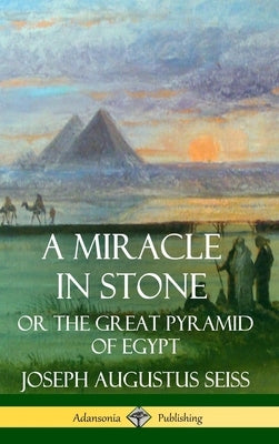 A Miracle in Stone: Or the Great Pyramid of Egypt (Hardcover) by Seiss, Joseph Augustus