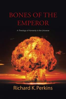 Bones of the Emperor: A Theology of Humanity in the Universe by Perkins, Richard K.