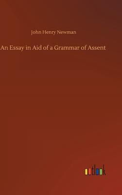 An Essay in Aid of a Grammar of Assent by Newman, John Henry