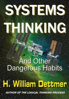 Systems Thinking - And Other Dangerous Habits by Dettmer, H. William