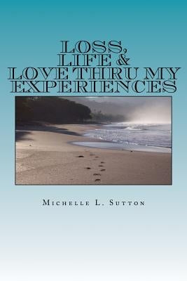 Loss, Life, & Love Thru My Experiences by Sutton, Michelle L.